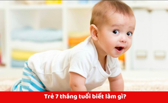 Trẻ 7 tháng tuổi biết làm gì?